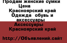 Продам женские сумки › Цена ­ 1 300 - Красноярский край Одежда, обувь и аксессуары » Аксессуары   . Красноярский край